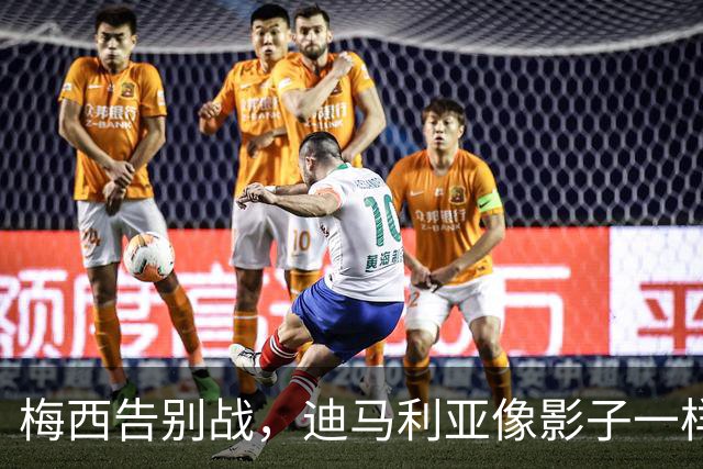 梅西告别战，迪马利亚像影子一样陪伴